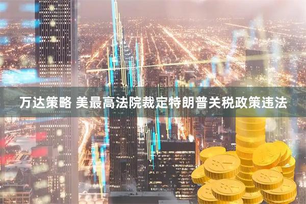 万达策略 美最高法院裁定特朗普关税政策违法