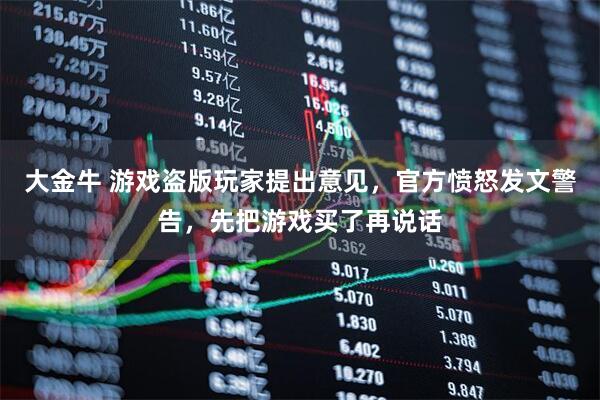 大金牛 游戏盗版玩家提出意见，官方愤怒发文警告，先把游戏买了再说话