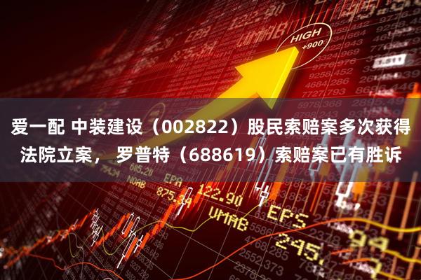 爱一配 中装建设（002822）股民索赔案多次获得法院立案， 罗普特（688619）索赔案已有胜诉