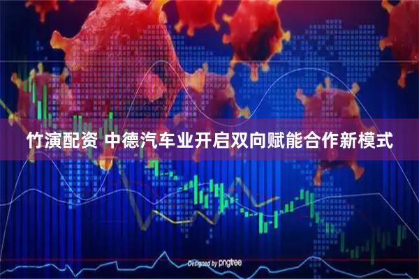 竹演配资 中德汽车业开启双向赋能合作新模式