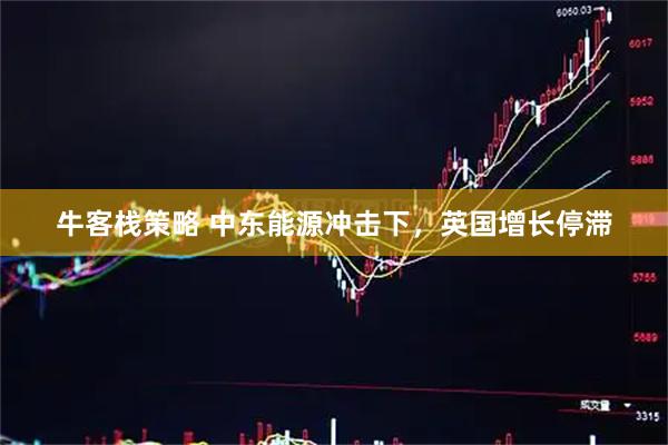 牛客栈策略 中东能源冲击下，英国增长停滞