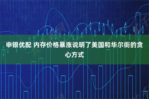 申银优配 内存价格暴涨说明了美国和华尔街的贪心方式