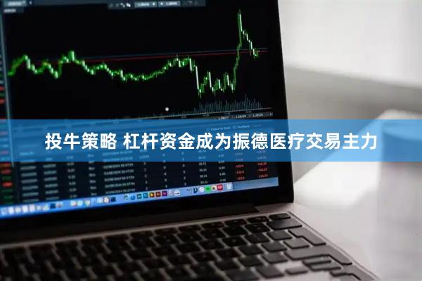 投牛策略 杠杆资金成为振德医疗交易主力