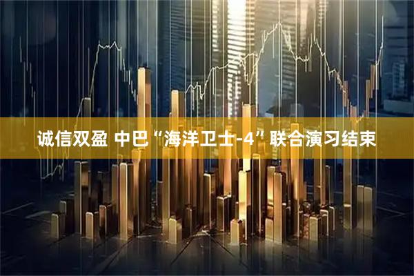 诚信双盈 中巴“海洋卫士-4”联合演习结束