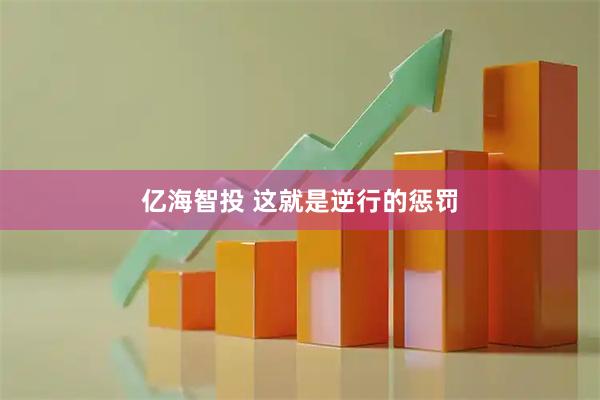 亿海智投 这就是逆行的惩罚