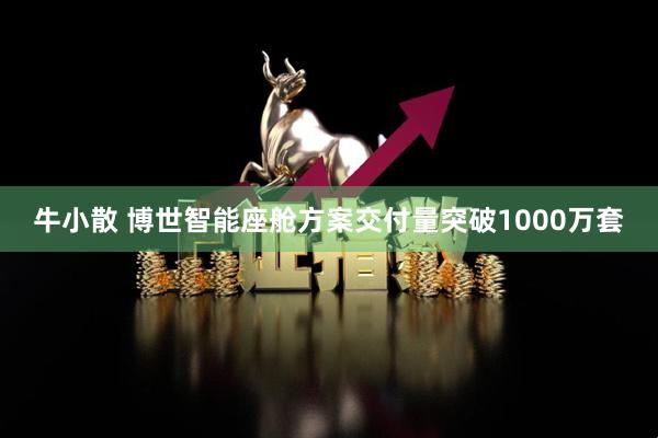 牛小散 博世智能座舱方案交付量突破1000万套