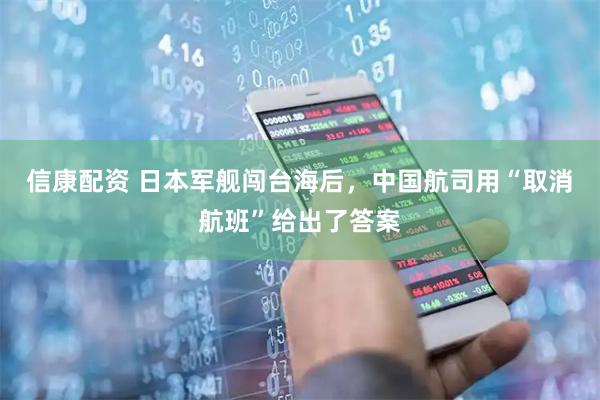 信康配资 日本军舰闯台海后，中国航司用“取消航班”给出了答案