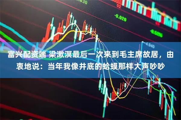 富兴配资端 梁漱溟最后一次来到毛主席故居，由衷地说：当年我像井底的蛤蟆那样大声吵吵