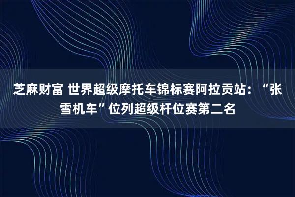 芝麻财富 世界超级摩托车锦标赛阿拉贡站：“张雪机车”位列超级杆位赛第二名
