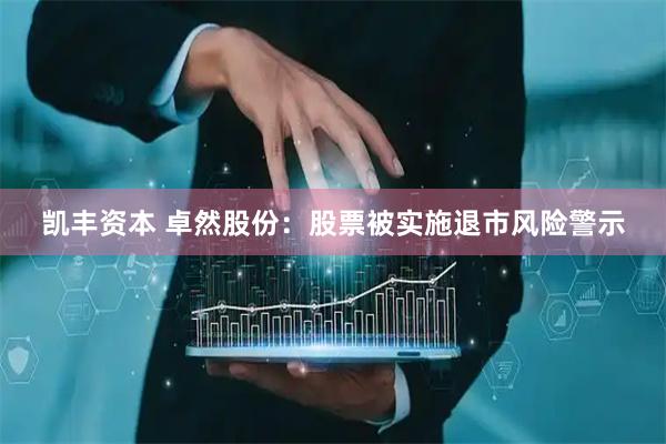 凯丰资本 卓然股份：股票被实施退市风险警示