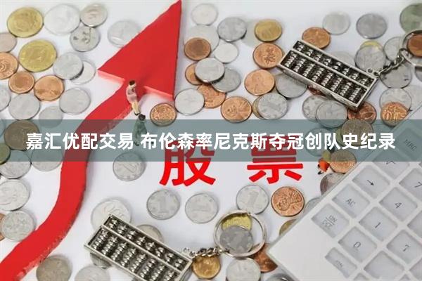 嘉汇优配交易 布伦森率尼克斯夺冠创队史纪录