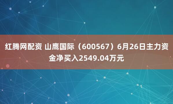红腾网配资 山鹰国际(600567)6月26日主力资金净买入2549.04万元