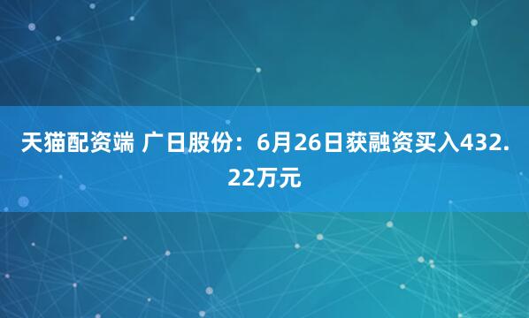 天猫配资端 广日股份：6月26日获融资买入432.22万元