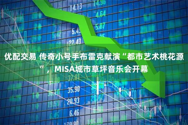 优配交易 传奇小号手布雷克献演“都市艺术桃花源”,MISA城市草坪音乐会开幕