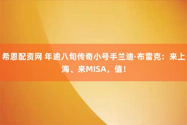 希恩配资网 年逾八旬传奇小号手兰迪·布雷克：来上海、来MISA，值！