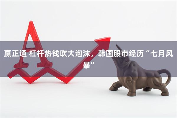 赢正通 杠杆热钱吹大泡沫，韩国股市经历“七月风暴”