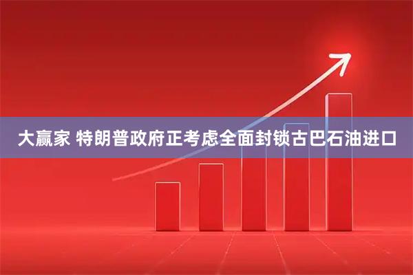 大赢家 特朗普政府正考虑全面封锁古巴石油进口