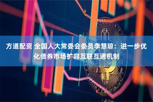 方道配资 全国人大常委会委员李慧琼：进一步优化债券市场扩容互联互通机制
