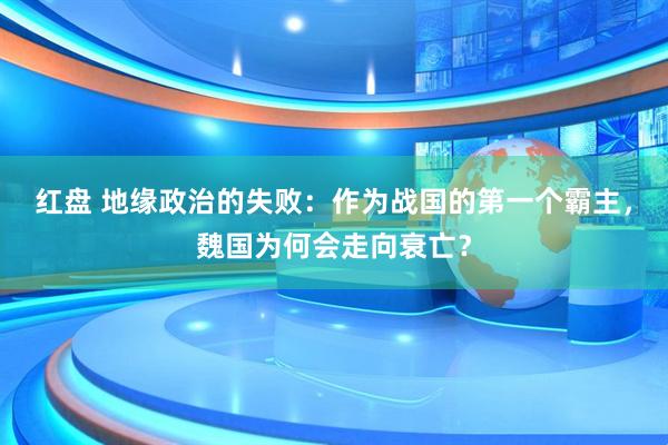 红盘 地缘政治的失败:作为战国的第一个霸主,魏国为何会走向衰亡?