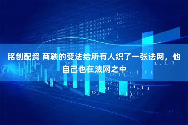 铭创配资 商鞅的变法给所有人织了一张法网，他自己也在法网之中