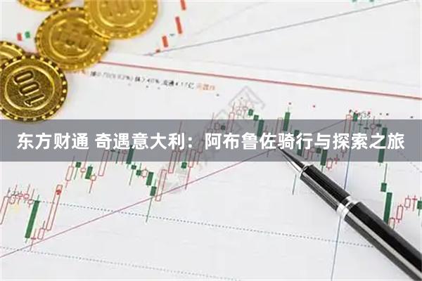 东方财通 奇遇意大利：阿布鲁佐骑行与探索之旅