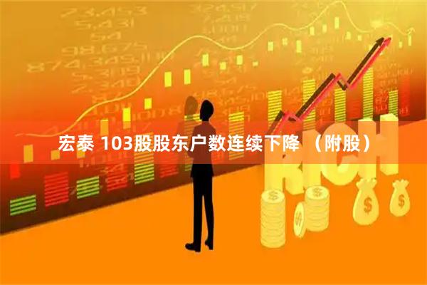 宏泰 103股股东户数连续下降 （附股）