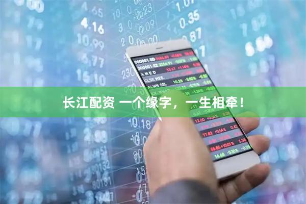 长江配资 一个缘字，一生相牵！