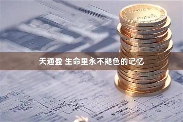 天通盈 生命里永不褪色的记忆