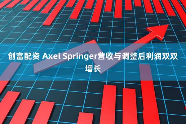 创富配资 Axel Springer营收与调整后利润双双增长