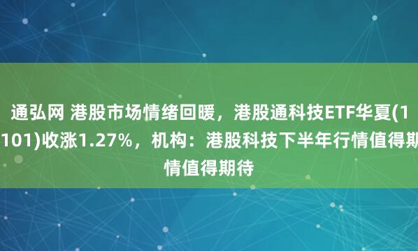 通弘网 港股市场情绪回暖，港股通科技ETF华夏(159101)收涨1.27%，机构：港股科技下半年行情值得期待