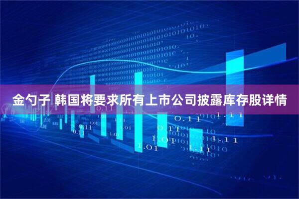 金勺子 韩国将要求所有上市公司披露库存股详情