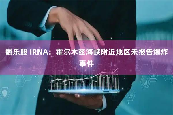 翻乐股 IRNA：霍尔木兹海峡附近地区未报告爆炸事件