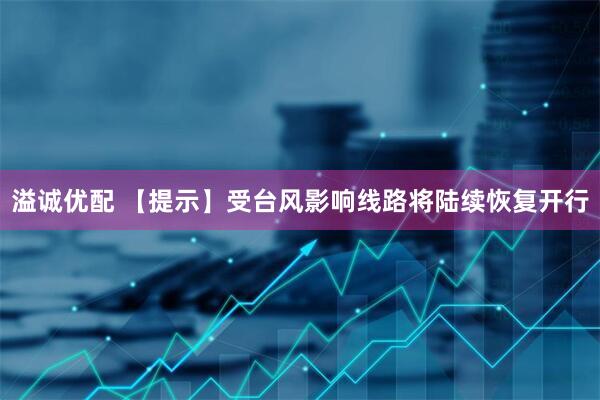 溢诚优配 【提示】受台风影响线路将陆续恢复开行
