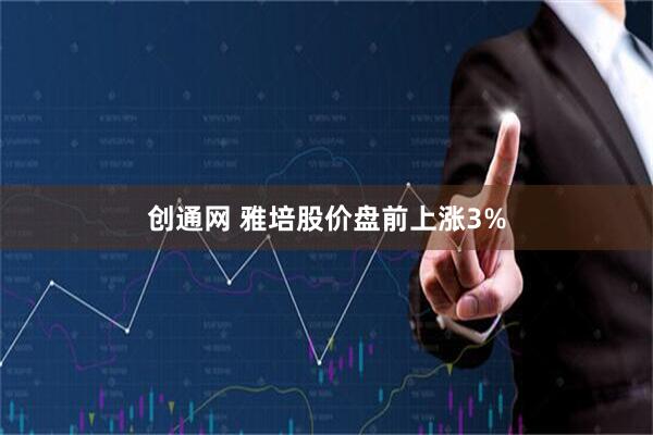创通网 雅培股价盘前上涨3%