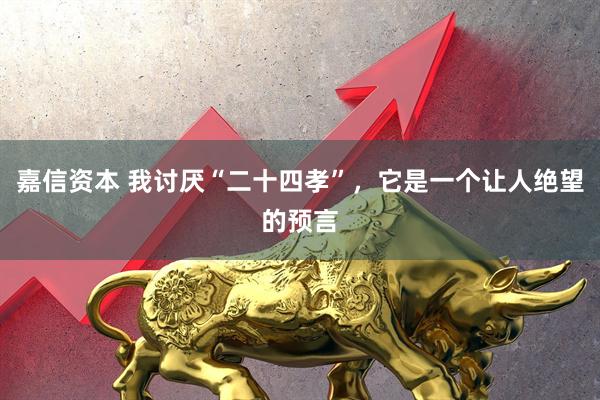 嘉信资本 我讨厌“二十四孝”，它是一个让人绝望的预言