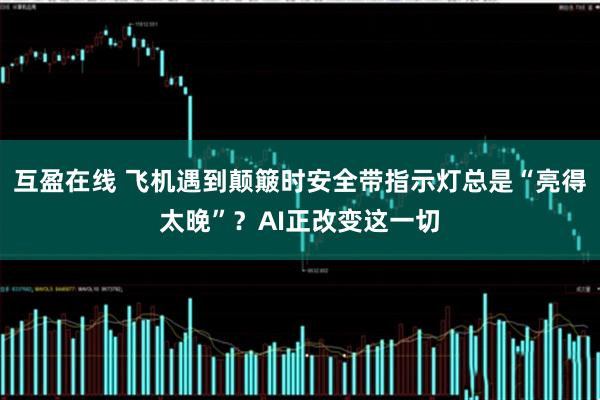 互盈在线 飞机遇到颠簸时安全带指示灯总是“亮得太晚”？AI正改变这一切